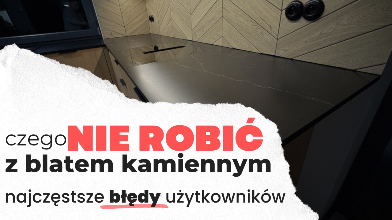 Czego nie robić z blatem kamiennym - najczęstsze błędy użytkowników